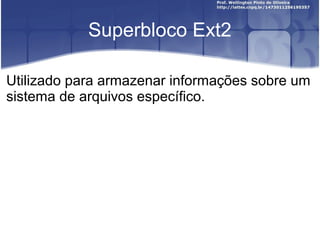 Superbloco Ext2
Utilizado para armazenar informações sobre um
sistema de arquivos específico.

 