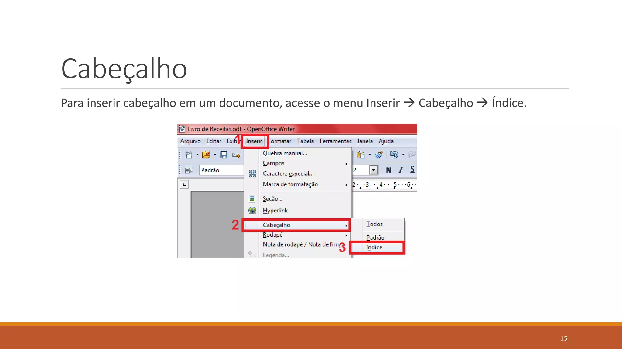 Cabeçalho
Para inserir cabeçalho em um documento, acesse o menu Inserir  Cabeçalho  Índice.

15

 