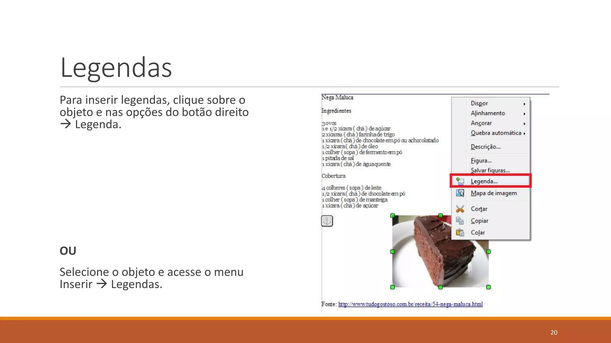 Legendas
Para inserir legendas, clique sobre o
objeto e nas opções do botão direito
 Legenda.

OU
Selecione o objeto e acesse o menu
Inserir  Legendas.

20

 