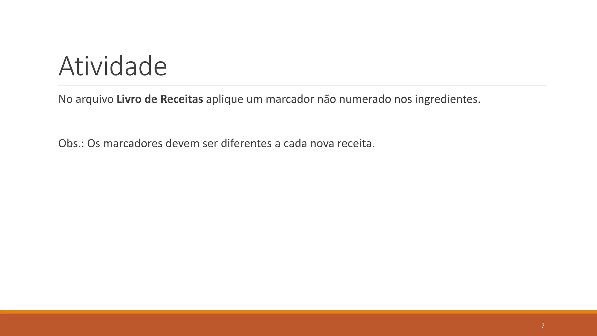 Atividade
No arquivo Livro de Receitas aplique um marcador não numerado nos ingredientes.

Obs.: Os marcadores devem ser diferentes a cada nova receita.

7

 