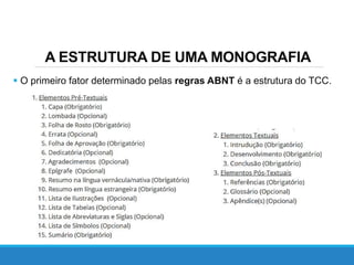 A ESTRUTURA DE UMA MONOGRAFIA
 O primeiro fator determinado pelas regras ABNT é a estrutura do TCC.
 