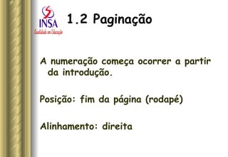 1.2 Paginação   A numeração começa ocorrer a partir da introdução.  Posição: fim da página (rodapé) Alinhamento: direita 
