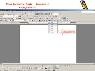 Para formatar fonte , tamanho e espaçamento: Espaçamento 