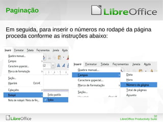 32
LibreOffice Productivity Suite
Paginação
Em seguida, para inserir o números no rodapé da página
proceda conforme as instruções abaixo:
 