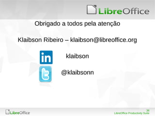 36
LibreOffice Productivity Suite
Obrigado a todos pela atenção
Klaibson Ribeiro – klaibson@libreoffice.org
klaibson
@klaibsonn
 