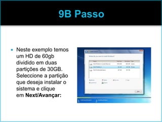  Neste exemplo temos
um HD de 60gb
dividido em duas
partições de 30GB.
Seleccione a partição
que deseja instalar o
sistema e clique
em Next/Avançar:
 