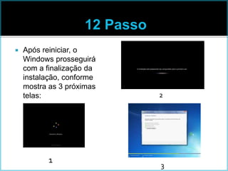  Após reiniciar, o
Windows prosseguirá
com a finalização da
instalação, conforme
mostra as 3 próximas
telas:
1
2
3
 