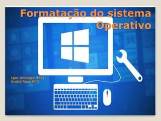 Formatação do sistema
Operativo
Igor Nóbrega Nº11
André Rosa Nº3
 