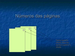 Números das páginas




                 Canto superior
                 direito, 2cm das
                 bordas superior e
                 direita
 