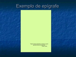 Exemplo de epígrafe




      “Quem ensina aprende ao ensinar e quem
           aprende ensina ao aprender”
                               Paulo Freire
 