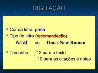 DIGITAÇÃO


   Cor da letra: preta
   Tipo de letra (recomendação)
      Arial     ou   Times New Roman
   Tamanho:     12 para o texto
                 10 para as citações e notas
 