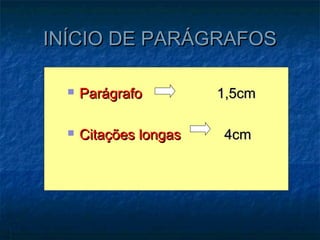 INÍCIO DE PARÁGRAFOS

     Parágrafo         1,5cm

     Citações longas   4cm
 