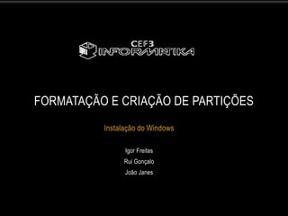 FORMATAÇÃO E CRIAÇÃO DE PARTIÇÕES
          Instalação do Windows

                Igor Freitas
                Rui Gonçalo
                João Janes
 
