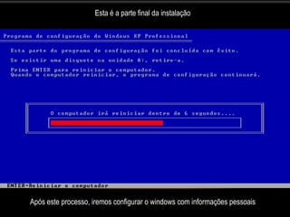 Esta é a parte final da instalação




Após este processo, iremos configurar o windows com informações pessoais
 