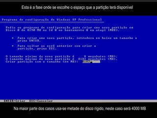 Esta é a fase onde se escolhe o espaço que a partição terá disponível




Na maior parte dos casos usa-se metade do disco rígido, neste caso será 4000 MB
 