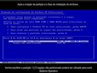 Após a criação da partição é a fase de instalação do windows




Iremos escolher a partição 1 || O espaço não particionado poderá ser utilizado para outro
                                    Sistema Operativo
 