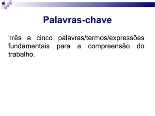 Três a cinco palavras/termos/expressões
fundamentais para a compreensão do
trabalho.
Palavras-chave
 