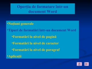 Operţia de formatare într-un
             document Word

•Noţiuni generale
•Tipuri de formatări într-un document Word
   •Formatări la nivel de pagină
   •Formatări la nivel de caracter
   •Formatări la nivel de paragraf
•Aplicaţii
 