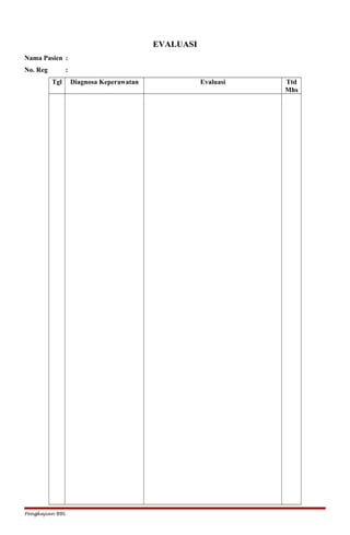 EVALUASI
Nama Pasien :
No. Reg :
Tgl Diagnosa Keperawatan Evaluasi Ttd
Mhs
Pengkajian BBL
 