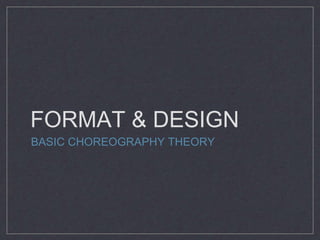 FORMAT & DESIGN 
BASIC CHOREOGRAPHY THEORY 
 