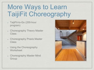 More Ways to Learn 
TaijiFit Choreography 
TaijiFit-to-Go (200-hour 
program) 
Choreography Theory Master 
Class 
Choreography Praxis Master 
Class 
Using the Choreography 
Worksheet 
Choreography Master Mind 
Group 
