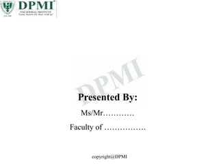 Presented By:
Ms/Mr…………
Faculty of …………….
copyright@DPMI
 