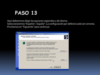 PASO 13
Aquí deberemos elegir las opciones regionales y de idioma.
Seleccionaremos “Español – España”. La configuración por defecto suele ser correcta.
Pinchamos en “Siguiente” para continuar.

 