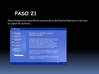 PASO 21
Nos entretenemos leyendo las características del Sistema Operativo, mientras
se copian los archivos…

 