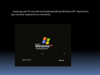 …hasta que por fin nos sale la ansiada pantalla de Windows XP. Hacemos lo
que nos dice: esperamos un momento.

 