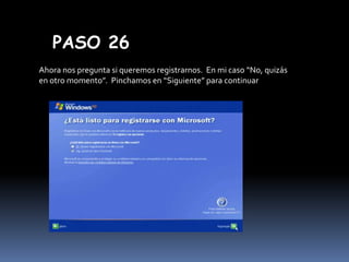 PASO 26
Ahora nos pregunta si queremos registrarnos. En mi caso “No, quizás
en otro momento”. Pinchamos en “Siguiente” para continuar

 