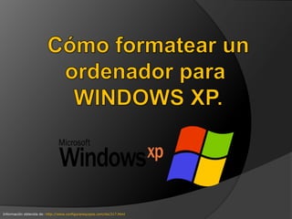 Cómo formatear un ordenador para  WINDOWS XP. Información obtenida de: http://www.configurarequipos.com/doc317.html 