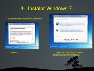   
3-. Instalar Windows 7
A continuación os saldrá esta ventana:
Y aceptar. Aquí tendremos que darle a
personalización (Avanzada).
 