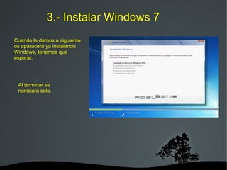   
3.- Instalar Windows 7
Cuando le damos a siguiente
os aparacerá ya instalando
Windows, tenemos que
esperar.
Al terminar se
reiniciará solo.
 
