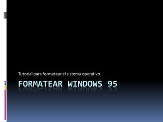 Tutorial para formatear el sistema operativo

FORMATEAR WINDOWS 95

 