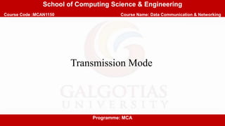 School of Computing Science & Engineering
Course Code :MCAN1150 Course Name: Data Communication & Networking
Programme: MCA
Transmission Mode
 