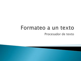 Formateo a un texto Procesador de texto 