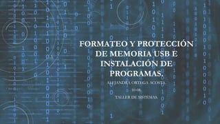 FORMATEO Y PROTECCIÓN
DE MEMORIA USB E
INSTALACIÓN DE
PROGRAMAS.
ALEJANDRA ORTEGA ACOSTA.
10-08.
TALLER DE SISTEMAS.
 