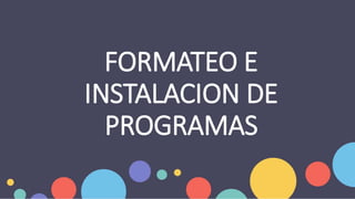 FORMATEO E
INSTALACION DE
PROGRAMAS
 