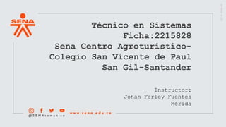 Técnico en Sistemas
Ficha:2215828
Sena Centro Agroturístico-
Colegio San Vicente de Paul
San Gil-Santander
Instructor:
Johan Ferley Fuentes
Mérida
 