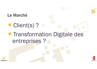 Le Marché
Client(s) ?
Transformation Digitale des
entreprises ?
 