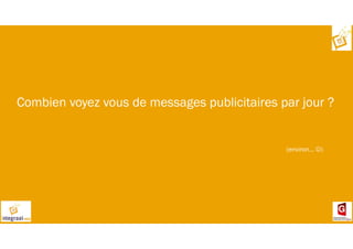 Combien voyez vous de messages publicitaires par jour ?
(environ… ☺)
 