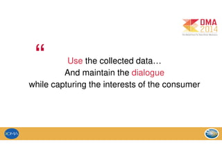 Use the collected data…
And maintain the dialogue
while capturing the interests of the consumer
“
 