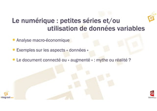 Le numérique : petites séries et/ou
utilisation de données variables
Analyse macro-économique
Exemples sur les aspects « données »
Le document connecté ou « augmenté » : mythe ou réalité ?
 