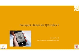 Pourquoi utiliser les QR codes ?
(ou pas ?… ☺)
iOS11 va enfin lire les QR et la NFC
 