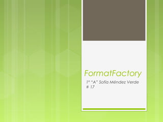 FormatFactory
1º “A” Sofía Méndez Verde
# 17
 