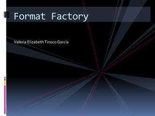 Format Factory
Valeria Elizabeth Tinoco García

 