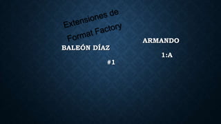 BALEÓN DÍAZ
#1

ARMANDO
1:A

 