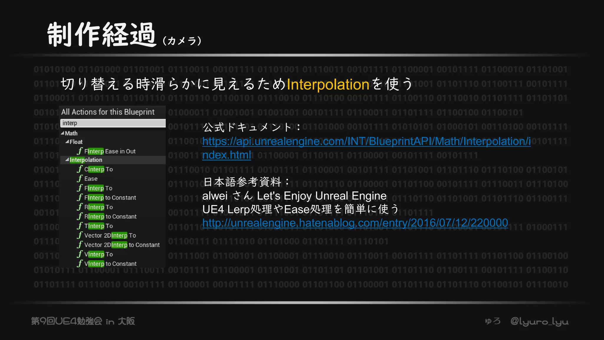 制作経過（カメラ）
切り替える時滑らかに見えるためInterpolationを使う
公式ドキュメント：
https://api.unrealengine.com/INT/BlueprintAPI/Math/Interpolation/i
ndex.html
日本語参考資料：
alwei さん Let's Enjoy Unreal Engine
UE4 Lerp処理やEase処理を簡単に使う
http://unrealengine.hatenablog.com/entry/2016/07/12/220000
 
