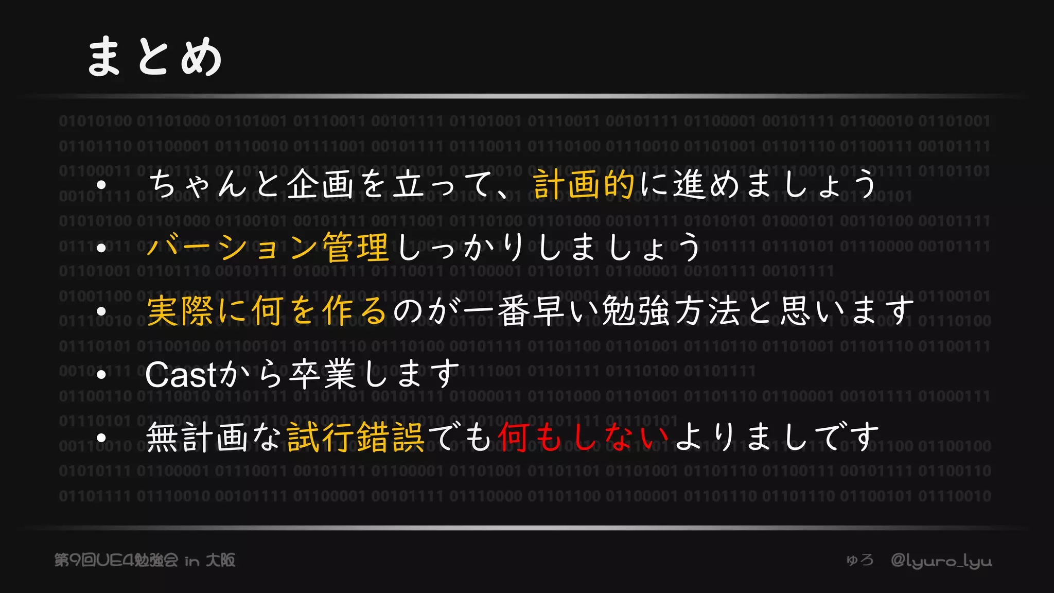 まとめ
• ちゃんと企画を立って、計画的に進めましょう
• バーション管理しっかりしましょう
• 実際に何を作るのが一番早い勉強方法と思います
• Castから卒業します
• 無計画な試行錯誤でも何もしないよりましです
 