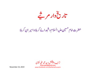 ‫رکالب‬ ِ‫اریسان‬‫و‬‫رکالب‬‫دہشاےئ‬‫و‬‫االسلم‬‫ہیلع‬‫نیسح‬‫اامم‬‫رضحت‬
‫رمےیث‬‫وار‬‫اترخی‬
‫وقنی‬‫یلع‬‫دمحم‬‫دیس‬:‫شکشیپ‬‫و‬‫رتبیت‬
izharnaqvi@gmail.com
www.facebook.com/darbarayhussainiNovember 23, 2019
 